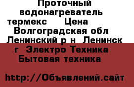 Проточный водонагреватель.“ термекс“. › Цена ­ 1 800 - Волгоградская обл., Ленинский р-н, Ленинск г. Электро-Техника » Бытовая техника   